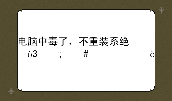 电脑中毒了，不重装系统，怎么解决？
