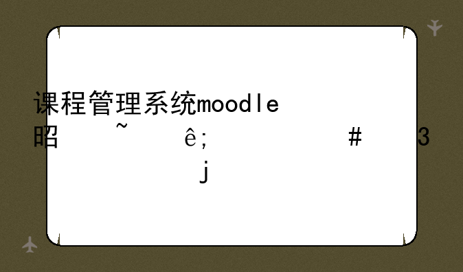 课程管理系统moodle是基于什么而设计的