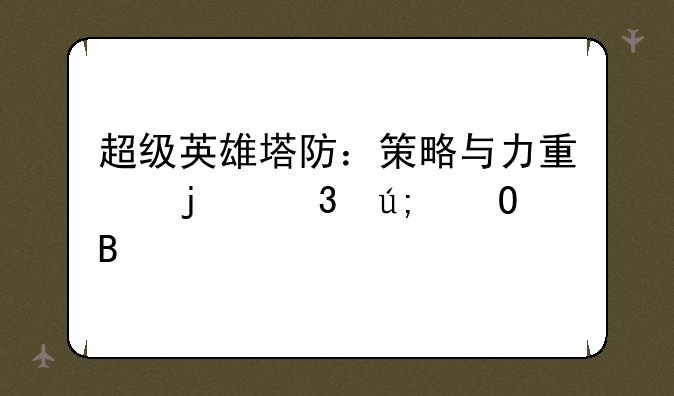 超级英雄塔防：策略与力量的完美结合