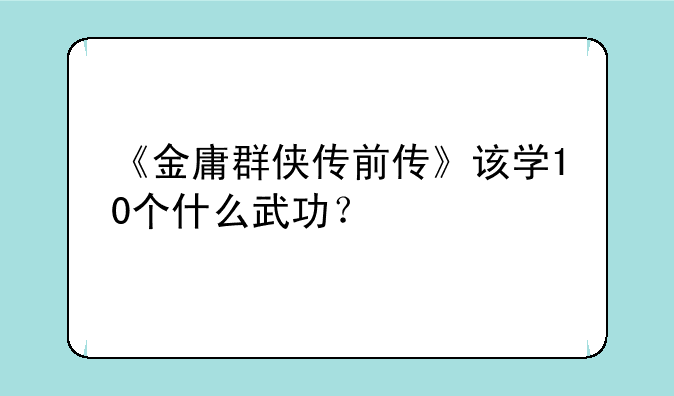 《金庸群侠传前传》该学10个什么武功？
