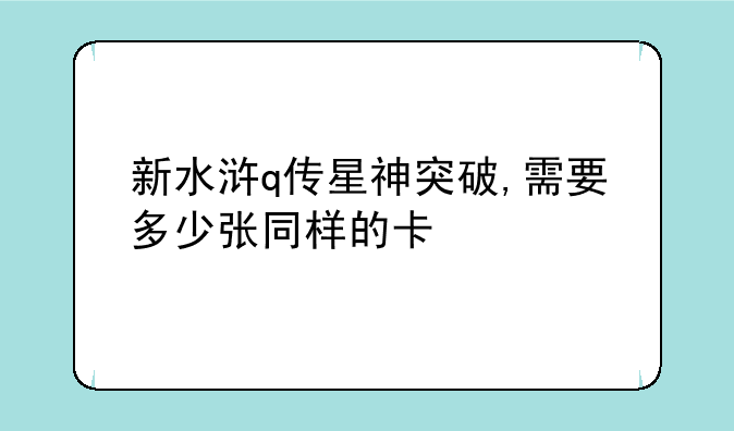 新水浒q传星神突破,需要多少张同样的卡