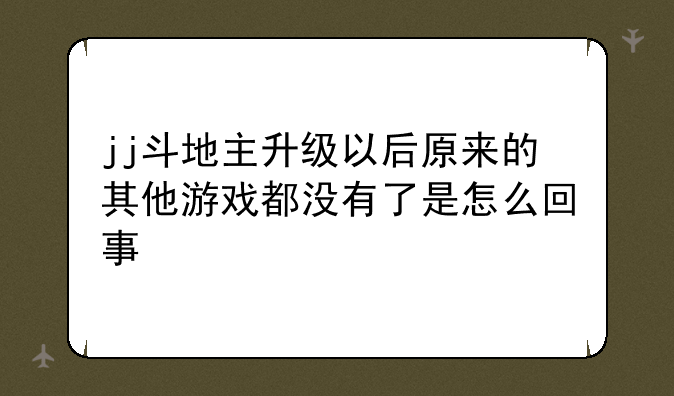 jj斗地主升级以后原来的其他游戏都没有了是怎么回事