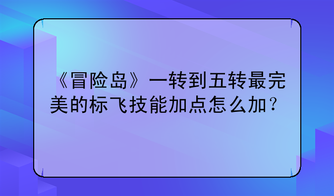 《冒险岛》一转到五转最完美的标飞技能加点怎么加？