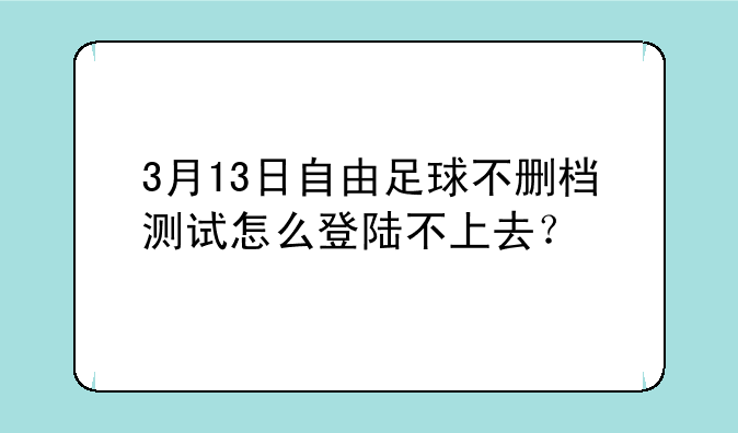 3月13日自由足球不删档测试怎么登陆不上去？