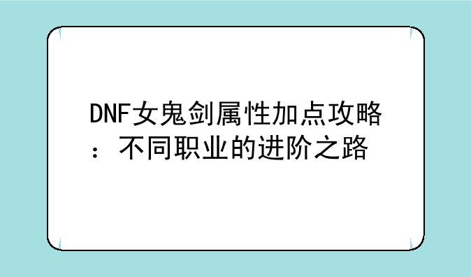 DNF女鬼剑属性加点攻略：不同职业的进阶之路