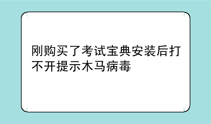 刚购买了考试宝典安装后打不开提示木马病毒