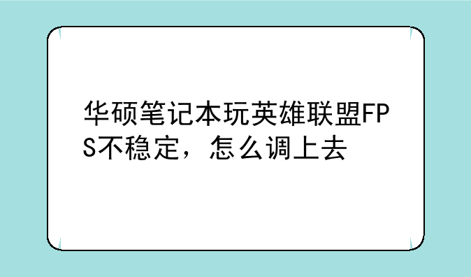 华硕笔记本玩英雄联盟FPS不稳定，怎么调上去