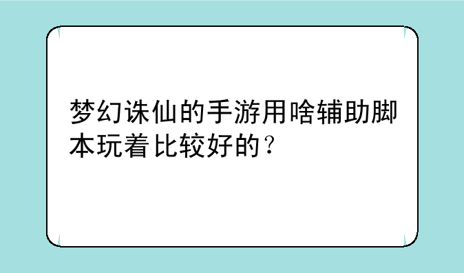 梦幻诛仙的手游用啥辅助脚本玩着比较好的？