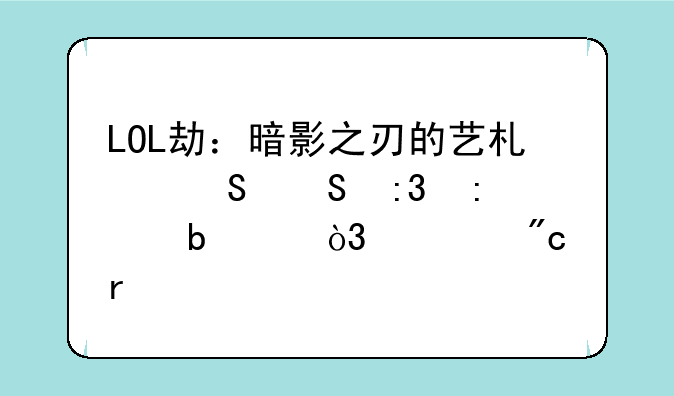 LOL劫：暗影之刃的艺术——掌控阴影，主宰战场
