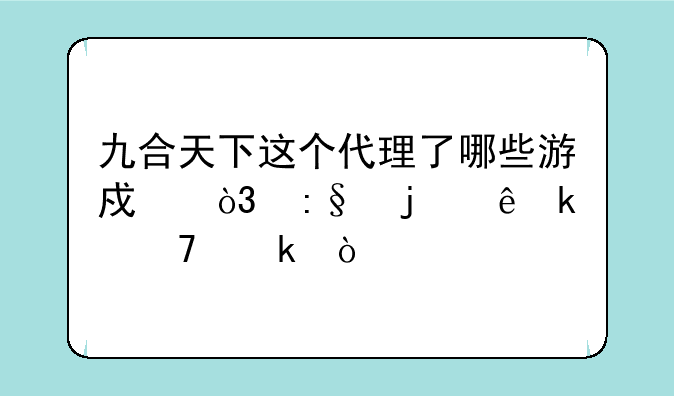 九合天下这个代理了哪些游戏，玩的人多不多？