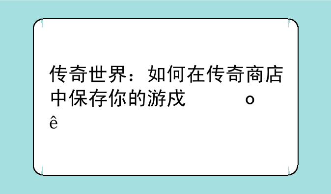 传奇世界：如何在传奇商店中保存你的游戏进度