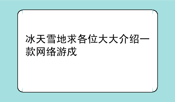 冰天雪地求各位大大介绍一款网络游戏要求内详