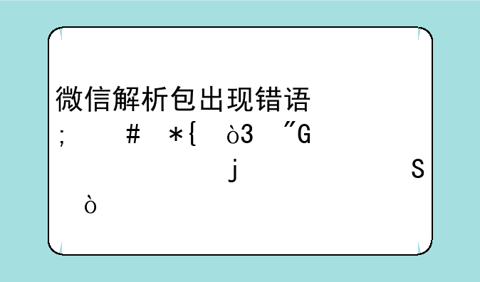微信解析包出现错误怎么办，我要详细的解答？