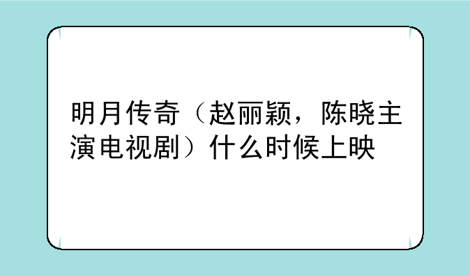 明月传奇（赵丽颖，陈晓主演电视剧）什么时候上映