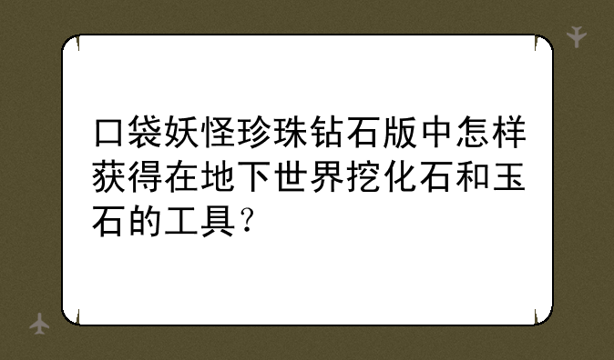 口袋妖怪珍珠钻石版中怎样获得在地下世界挖化石和玉石的工具？