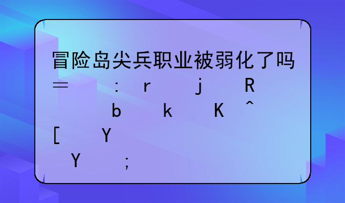 冒险岛尖兵职业被弱化了吗？现在的电池是永久开启的？