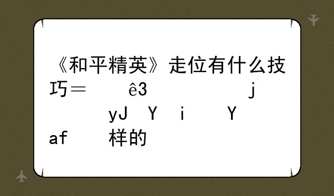 《和平精英》走位有什么技巧？二段跳的使用场景是怎样的？