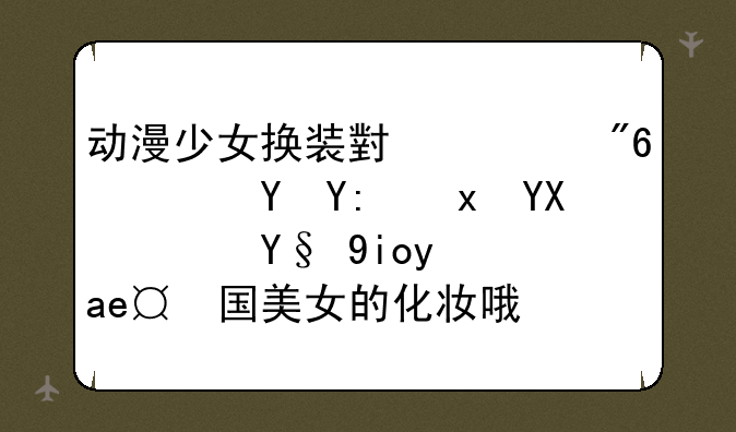 动漫少女换装小游戏，在哪里啊？最好是外国美女的化妆哦。