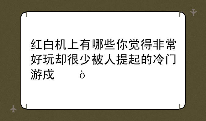 红白机上有哪些你觉得非常好玩却很少被人提起的冷门游戏？