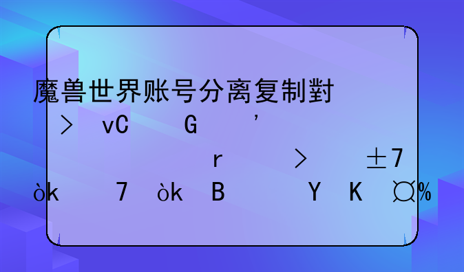 魔兽世界账号分离复制小号坐骑安全么9月8号G,M会不会吧这个BUG封杀了？