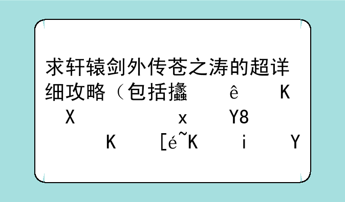 求轩辕剑外传苍之涛的超详细攻略（包括支线任务，物品，习得仙术等）