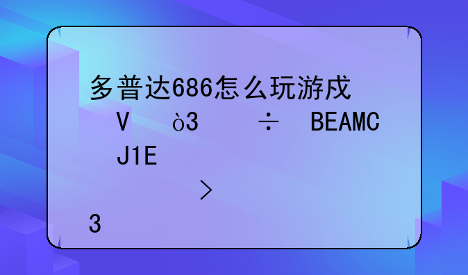 多普达686怎么玩游戏啊，能向PSP和QD那样双手横者玩吗~~最好发个截图~~我追加30分