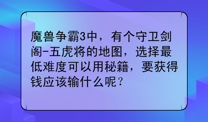 魔兽争霸3中，有个守卫剑阁-五虎将的地图，选择最低难度可以用秘籍，要获得钱应该输什么呢？