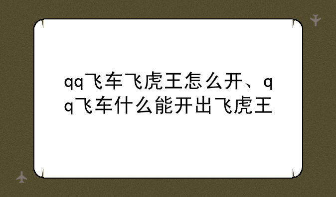 qq飞车飞虎王怎么开、qq飞车什么能开出飞虎王