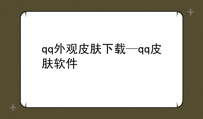 qq外观皮肤下载—qq皮肤软件