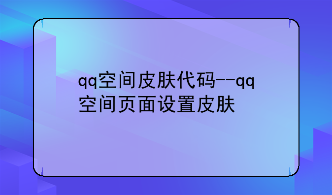qq空间皮肤代码--qq空间页面设置皮肤