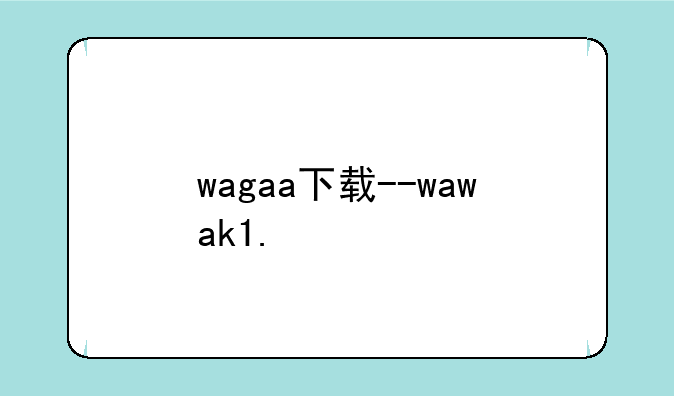 wagaa下载--wawak1.