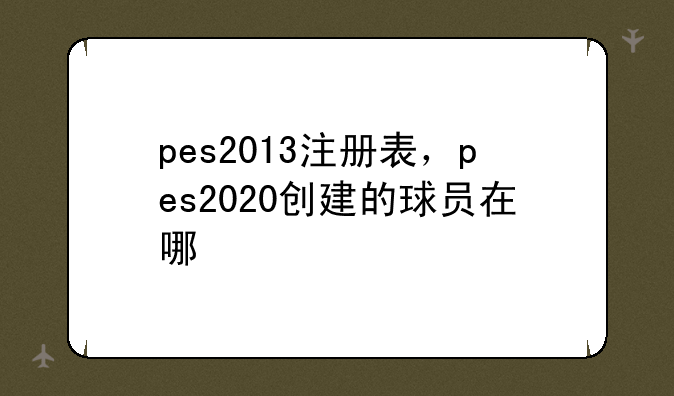 pes2013注册表，pes2020创建的球员在哪