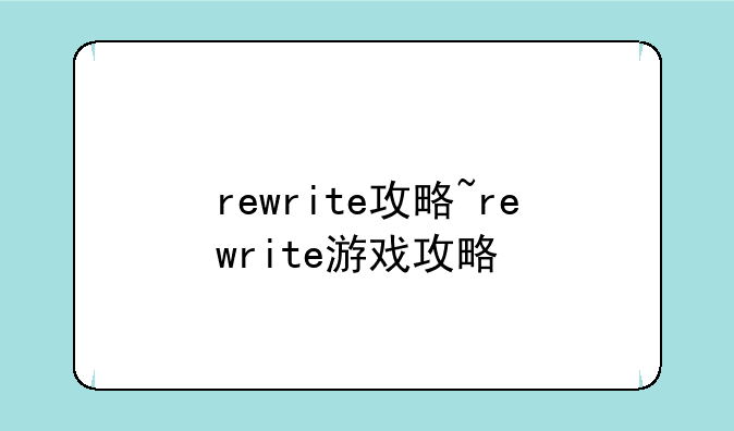 rewrite攻略~rewrite游戏攻略