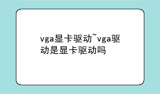 vga显卡驱动~vga驱动是显卡驱动吗