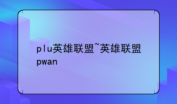 plu英雄联盟~英雄联盟pwan
