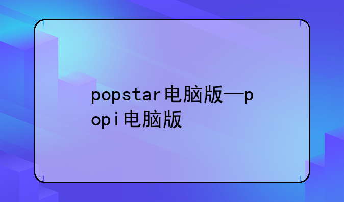 popstar电脑版—popi电脑版
