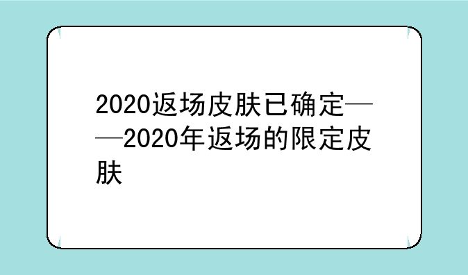 2020返场皮肤已确定——2020年返场的限定皮肤