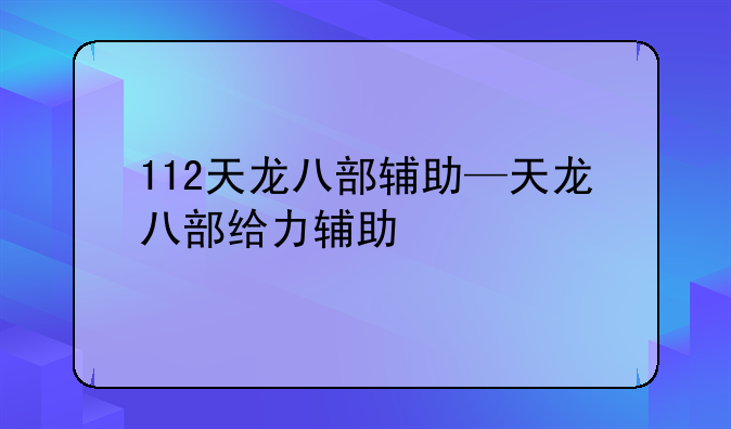 112天龙八部辅助—天龙八部给力辅助