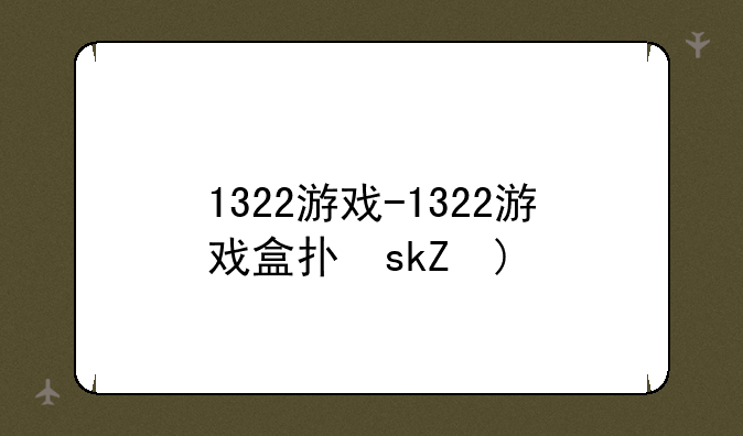 1322游戏-1322游戏盒打不开
