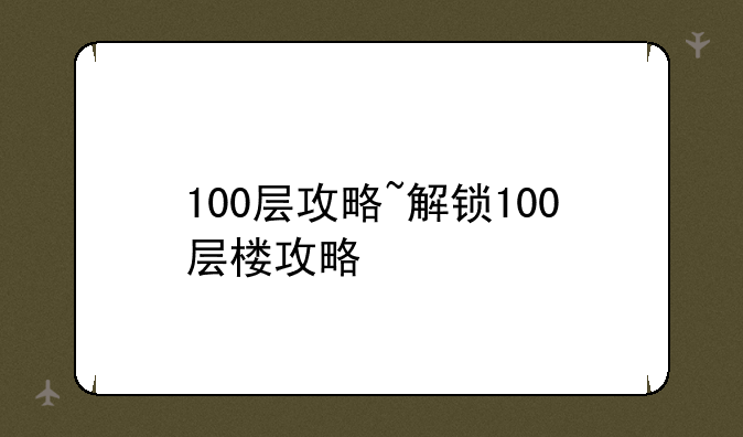 100层攻略~解锁100层楼攻略