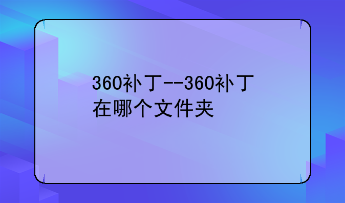 360补丁--360补丁在哪个文件夹