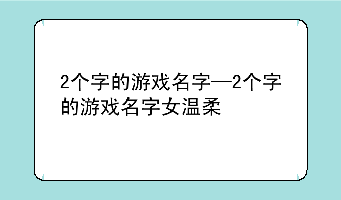 2个字的游戏名字—2个字的游戏名字女温柔