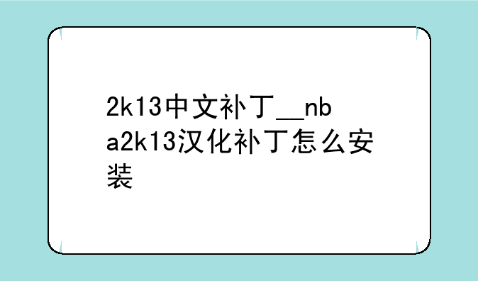 2k13中文补丁__nba2k13汉化补丁怎么安装