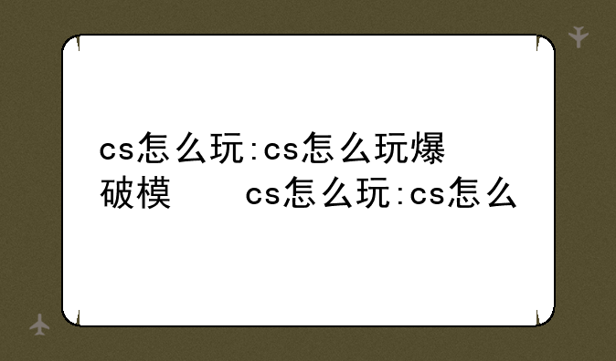 cs怎么玩:cs怎么玩爆破模式
