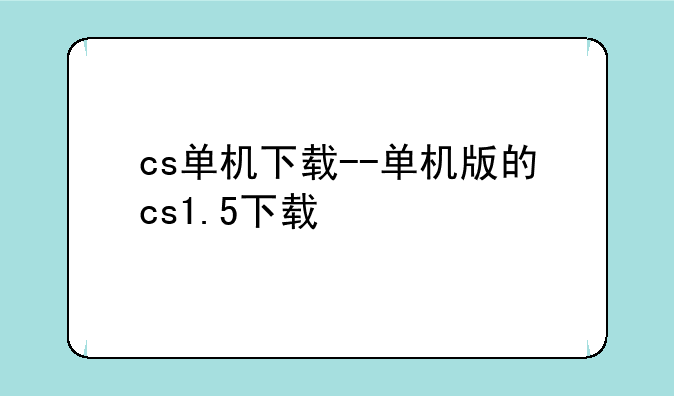 cs单机下载--单机版的cs1.5下载