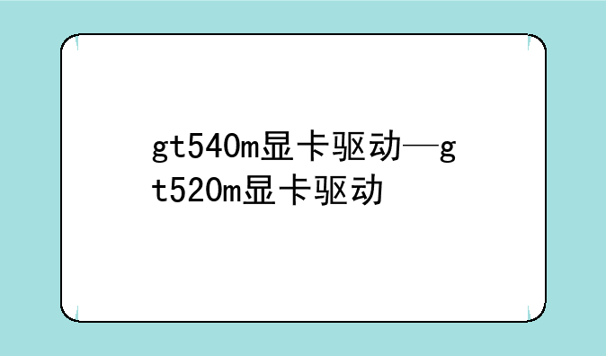 gt540m显卡驱动—gt520m显卡驱动