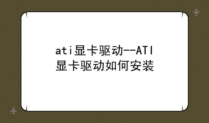 ati显卡驱动--ATI显卡驱动如何安装