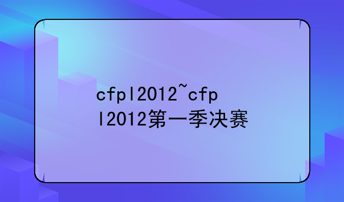 cfpl2012~cfpl2012第一季决赛