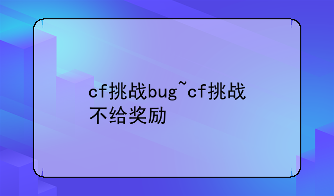 cf挑战bug~cf挑战不给奖励