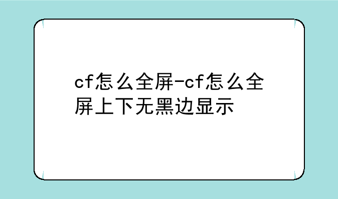 cf怎么全屏-cf怎么全屏上下无黑边显示